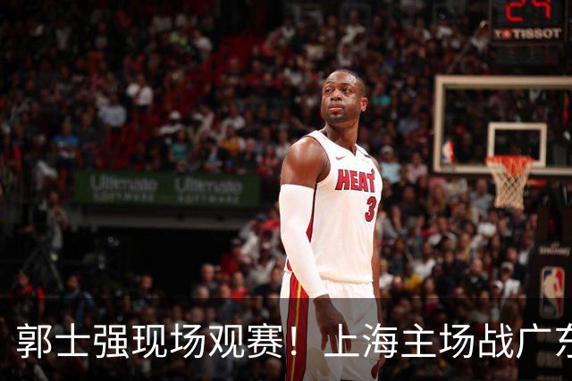 郭士强现场观赛！上海主场战广东12人：拉塞尔弗格在列 徐杰复出