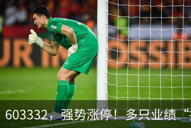 603332，强势涨停！多只业绩“报喜”股大涨